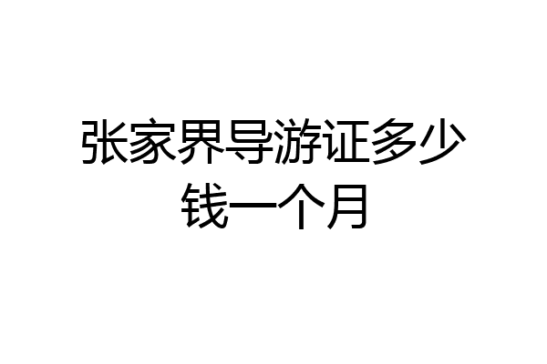 张家界导游证多少钱一个月