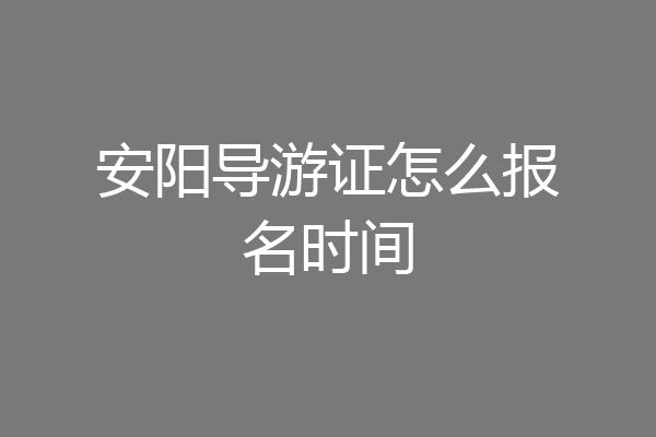 安阳导游证怎么报名时间