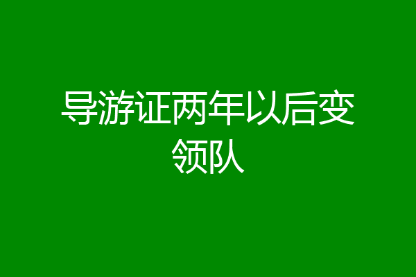 导游证两年以后变领队