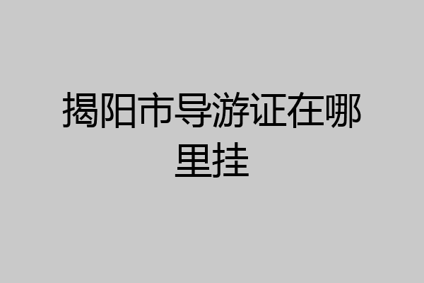 揭阳市导游证在哪里挂
