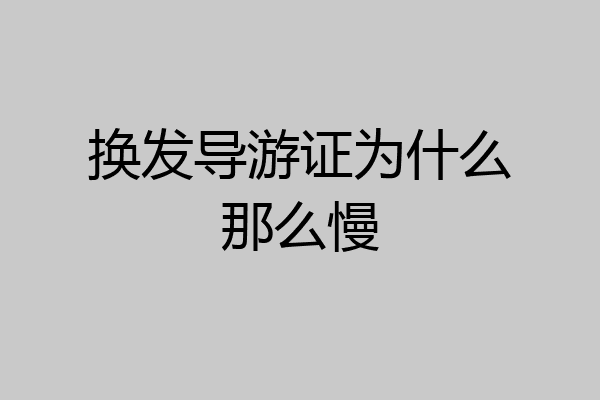 换发导游证为什么那么慢