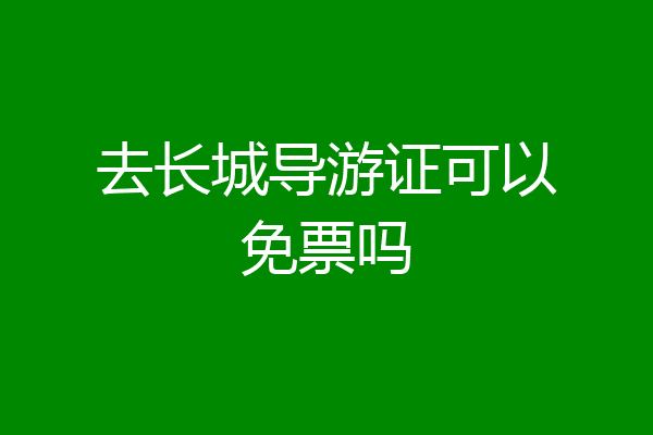 去长城导游证可以免票吗