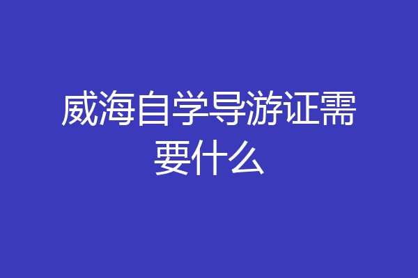 威海自学导游证需要什么