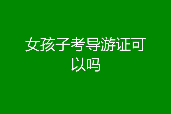 女孩子考导游证可以吗
