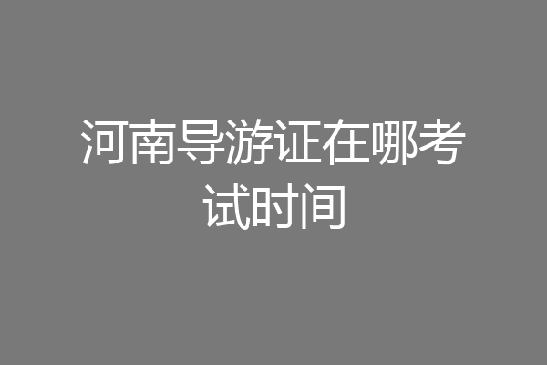 河南导游证在哪考试时间