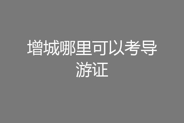 增城哪里可以考导游证