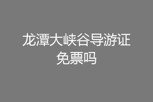 龙潭大峡谷导游证免票吗