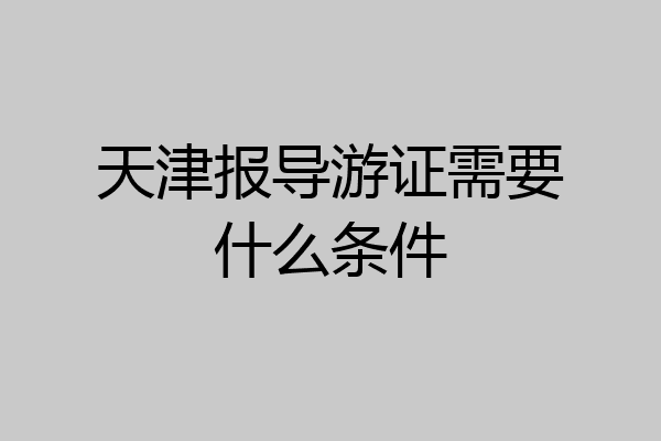天津报导游证需要什么条件