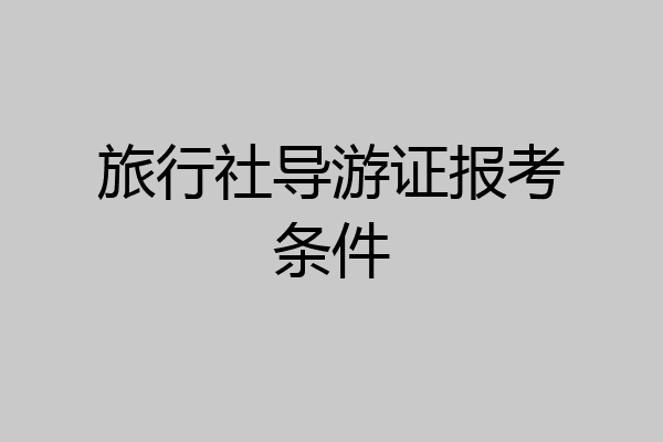 旅行社导游证报考条件