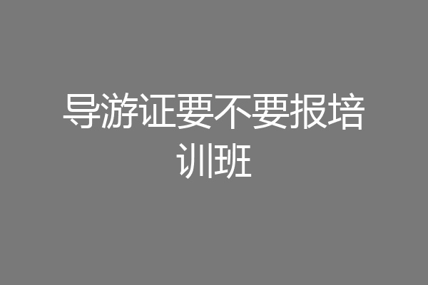 导游证要不要报培训班