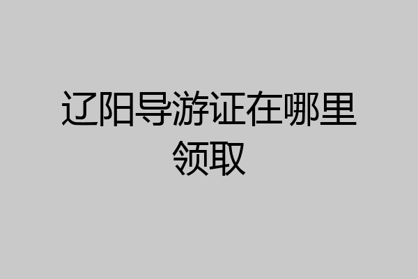 辽阳导游证在哪里领取