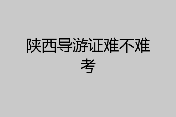 陕西导游证难不难考