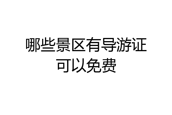 哪些景区有导游证可以免费