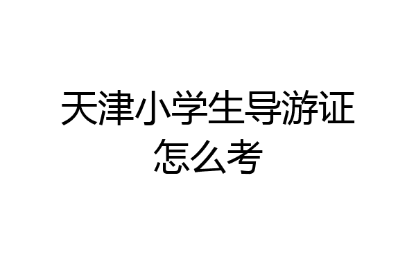 天津小学生导游证怎么考