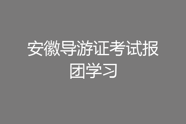 安徽导游证考试报团学习