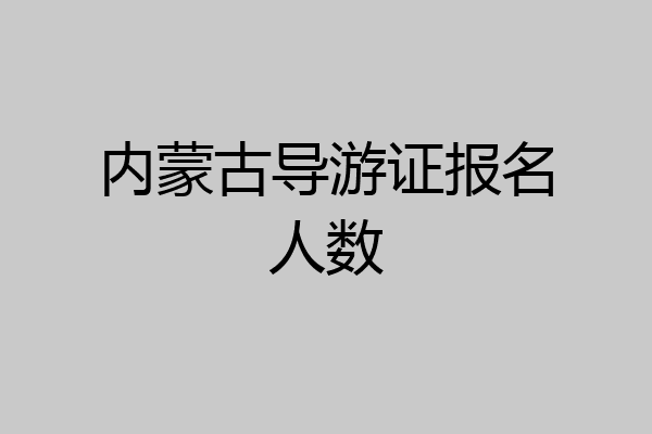 内蒙古导游证报名人数