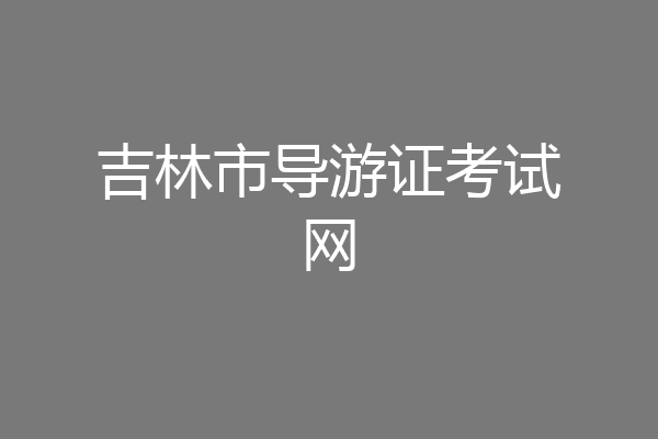 吉林市导游证考试网