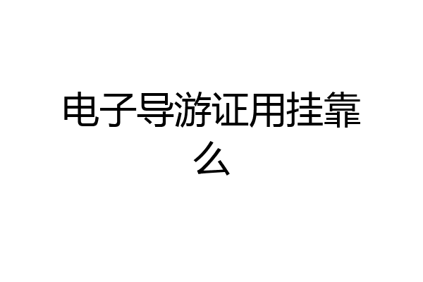 电子导游证用挂靠么