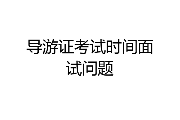 导游证考试时间面试问题
