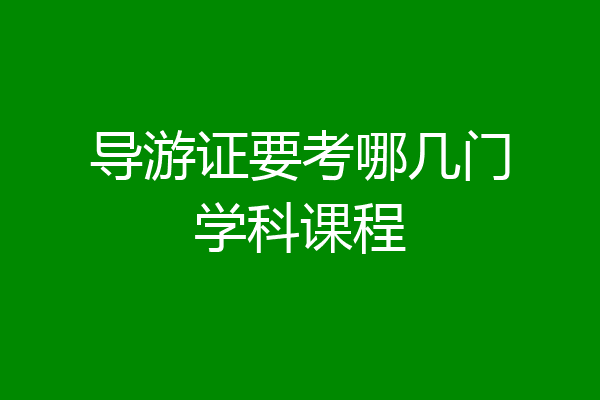 导游证要考哪几门学科课程