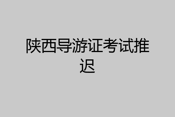 陕西导游证考试推迟