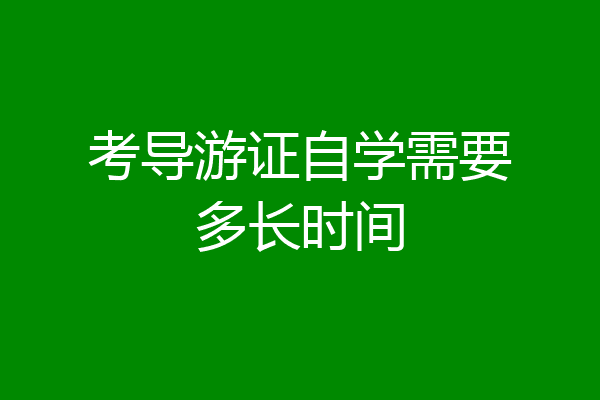 考导游证自学需要多长时间