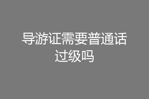 导游证需要普通话过级吗
