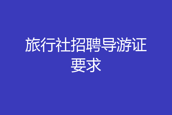 旅行社招聘导游证要求