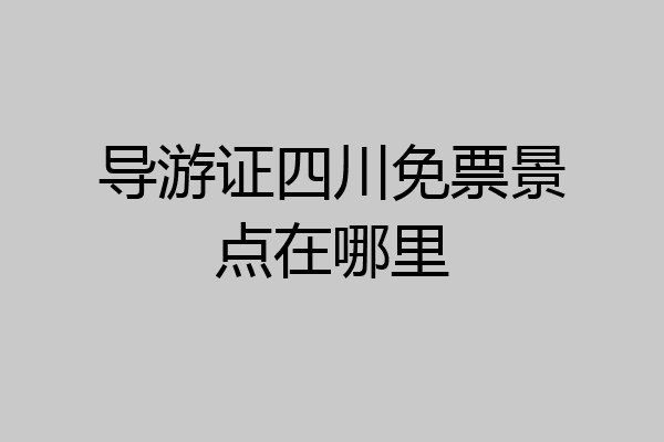 导游证四川免票景点在哪里