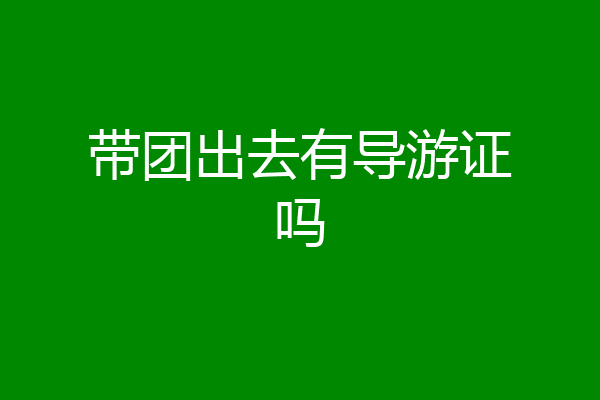 带团出去有导游证吗