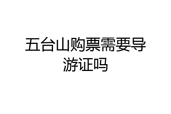 五台山购票需要导游证吗