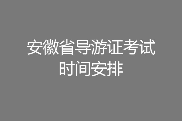 安徽省导游证考试时间安排