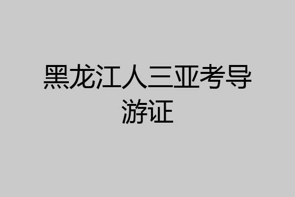 黑龙江人三亚考导游证