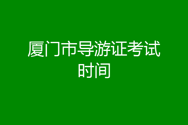 厦门市导游证考试时间