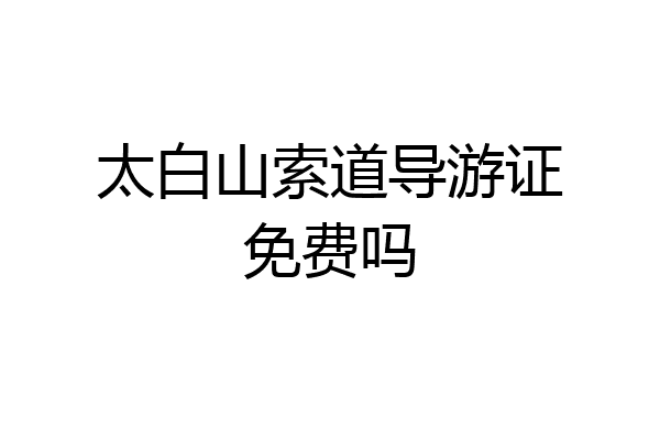 太白山索道导游证免费吗