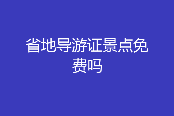 省地导游证景点免费吗