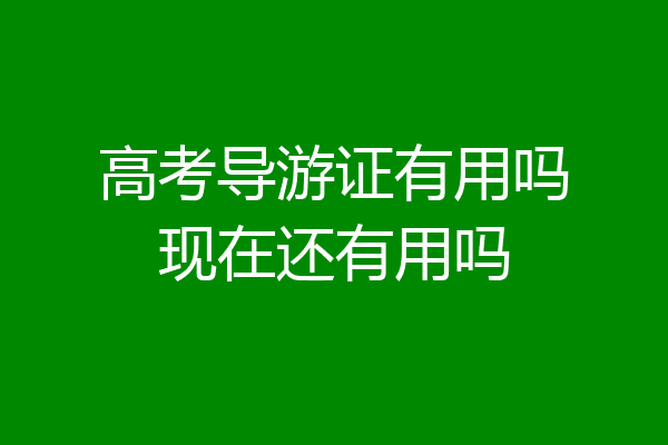 高考导游证有用吗现在还有用吗