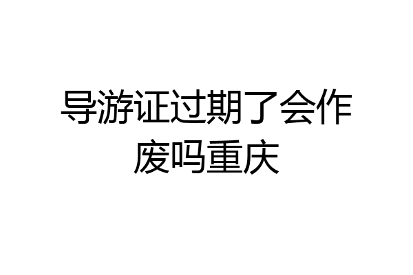 导游证过期了会作废吗重庆