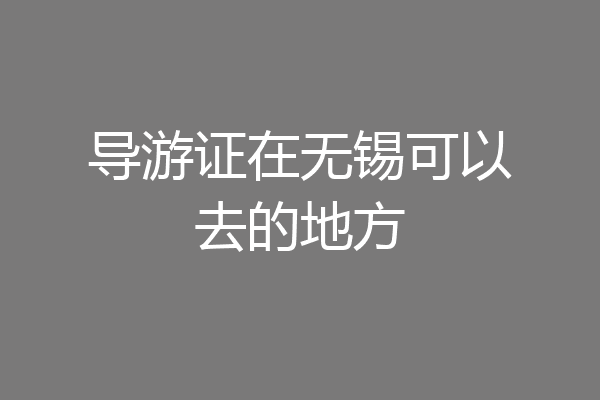 导游证在无锡可以去的地方