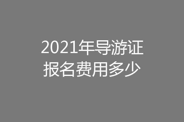 2021年导游证报名费用多少