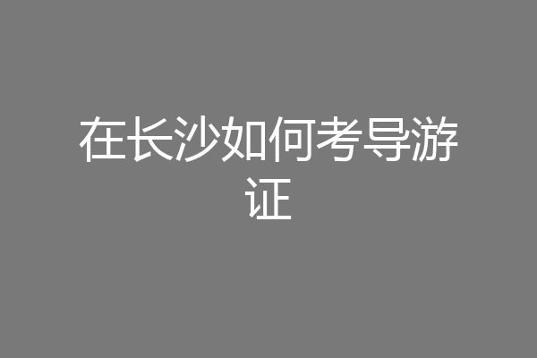 在长沙如何考导游证