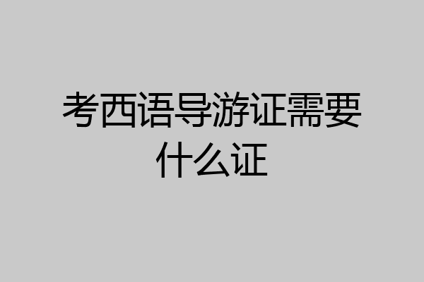 考西语导游证需要什么证