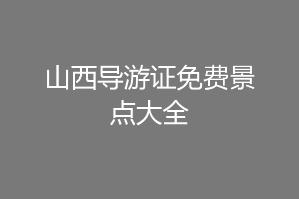 山西导游证免费景点大全