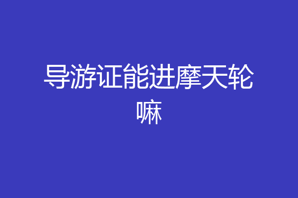 导游证能进摩天轮嘛