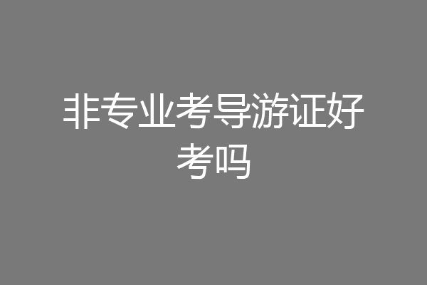 非专业考导游证好考吗