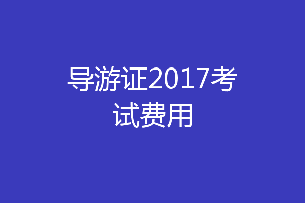 导游证2017考试费用