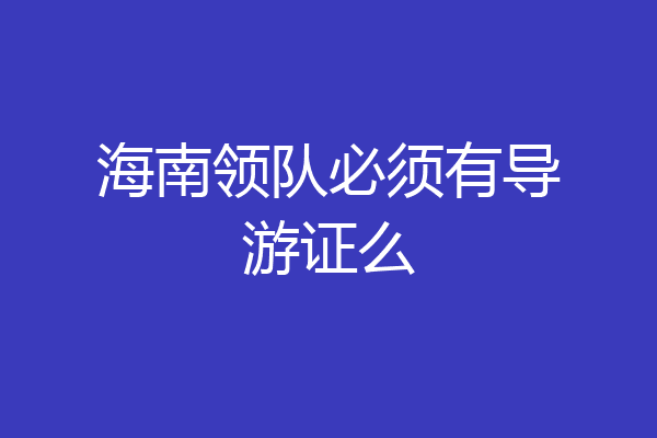 海南领队必须有导游证么