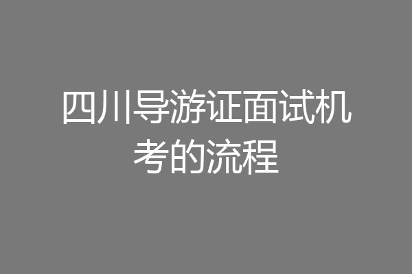 四川导游证面试机考的流程