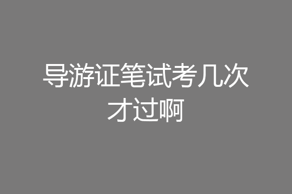 导游证笔试考几次才过啊