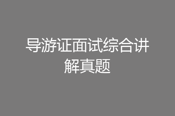 导游证面试综合讲解真题